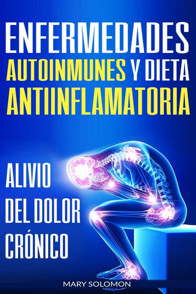 Enfermedades autoinmunes y dieta antiinflamatoria: Alivio del dolor crónico / Autoimmune Disease Anti-inflammatory Diet: Chronic Pain Relief (Libro ... / Spanish Book Version) (Spanish Edition)
