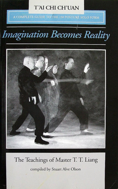 Imagination Becomes Reality: The Teachings of Master T.T. Liang: A Complete Guide to the 150 Solo Posture Form