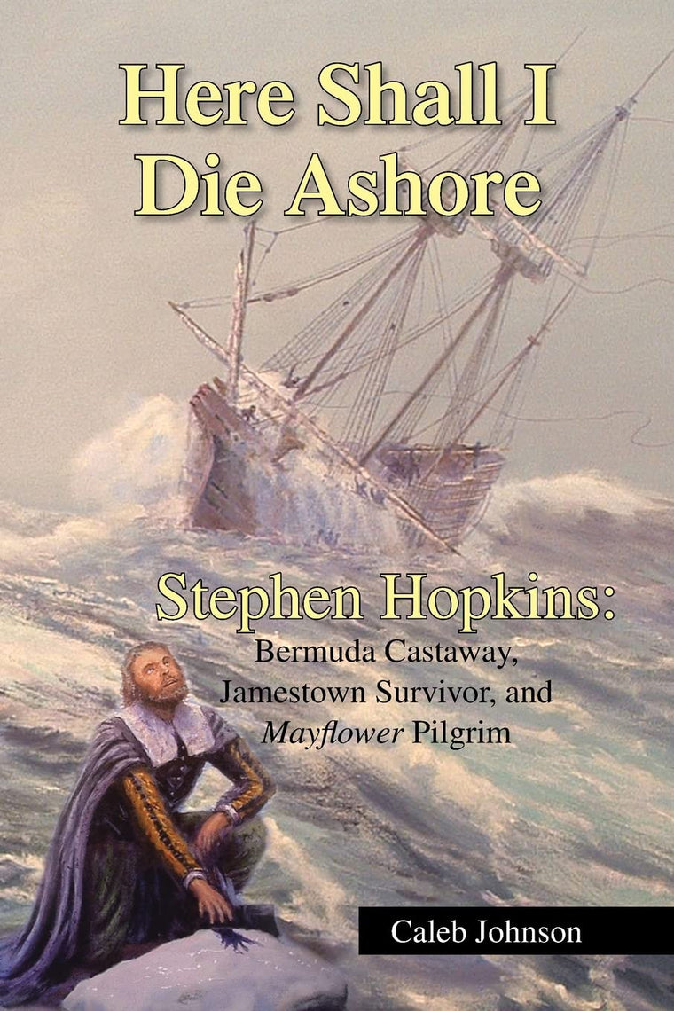 Here Shall I Die Ashore: STEPHEN HOPKINS: Bermuda Castaway, Jamestown Survivor, and Mayflower Pilgrim.