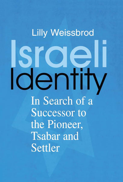 Israeli Identity: In Search of a Successor to the Pioneer, Tsabar and Settler (Israeli History, Politics and Society)