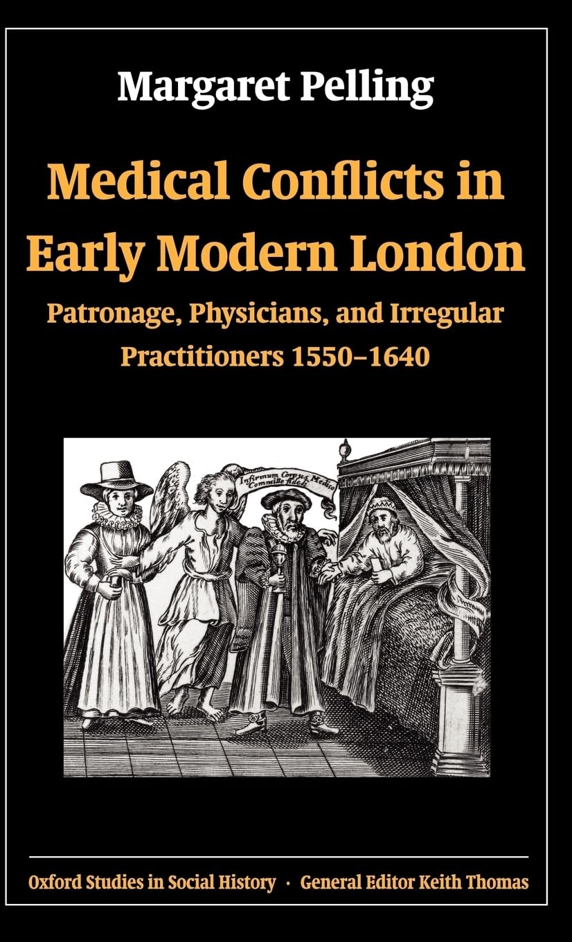 Medical Conflicts in Early Modern London: Patronage, Physicians, and Irregular Practitioners, 1550-1640 (Oxford Studies in Social History)