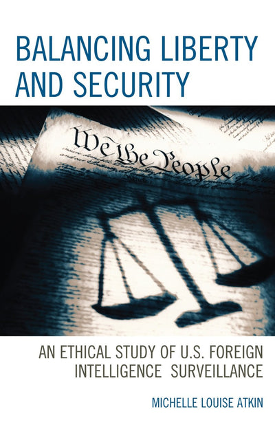Balancing Liberty and Security: An Ethical Study of U.S. Foreign Intelligence Surveillance, 2001-2009 (Volume 15) (Security and Professional Intelligence Education Series, 15)