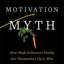 The Motivation Myth: How High Achievers Really Set Themselves Up to Win