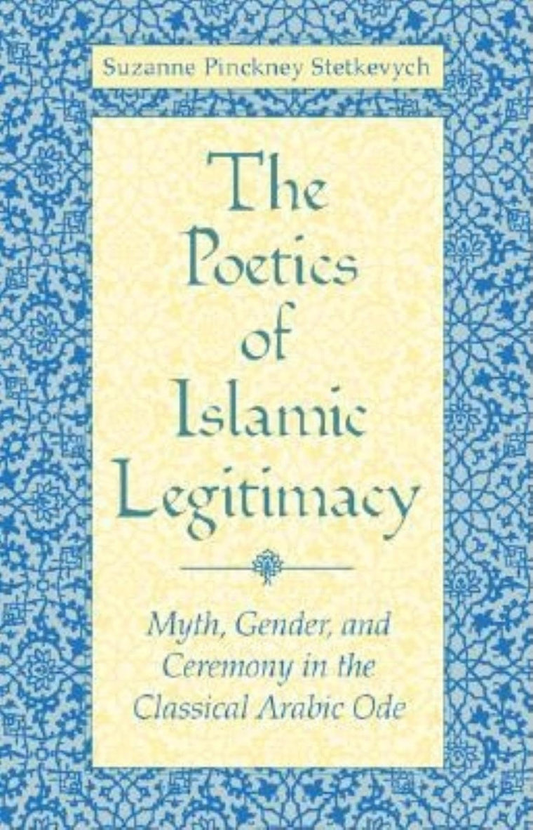 The Poetics of Islamic Legitimacy: Myth, Gender and Ceremony in the Classical Arabic Ode