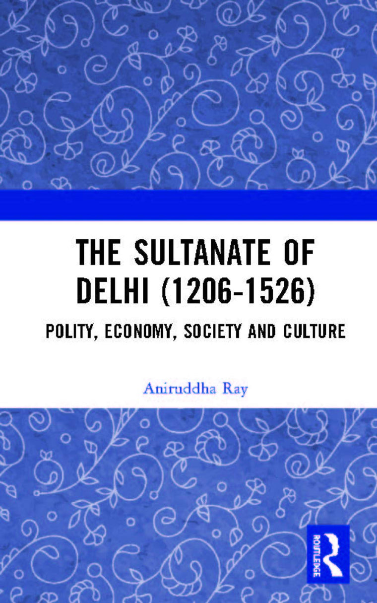 The Sultanate of Delhi (1206-1526): Polity, Economy, Society and Culture