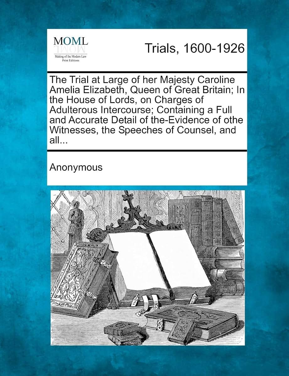The Trial at Large of Her Majesty Caroline Amelia Elizabeth, Queen of Great Britain; In the House of Lords, on Charges of Adulterous Intercourse; Cont