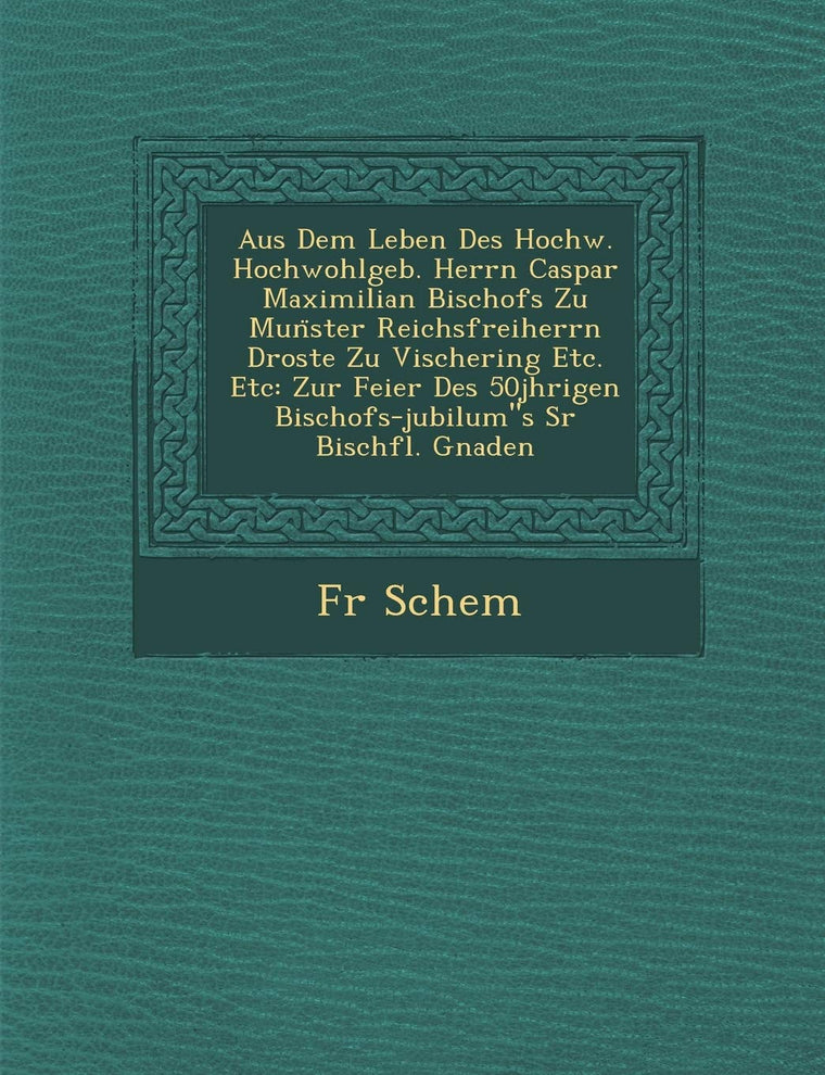 Aus Dem Leben Des Hochw. Hochwohlgeb. Herrn Caspar Maximilian Bischofs Zu Munster Reichsfreiherrn Droste Zu Vischering Etc. Etc: Zur Feier Des ... Sr Bisch?fl. Gnaden (German Edition)