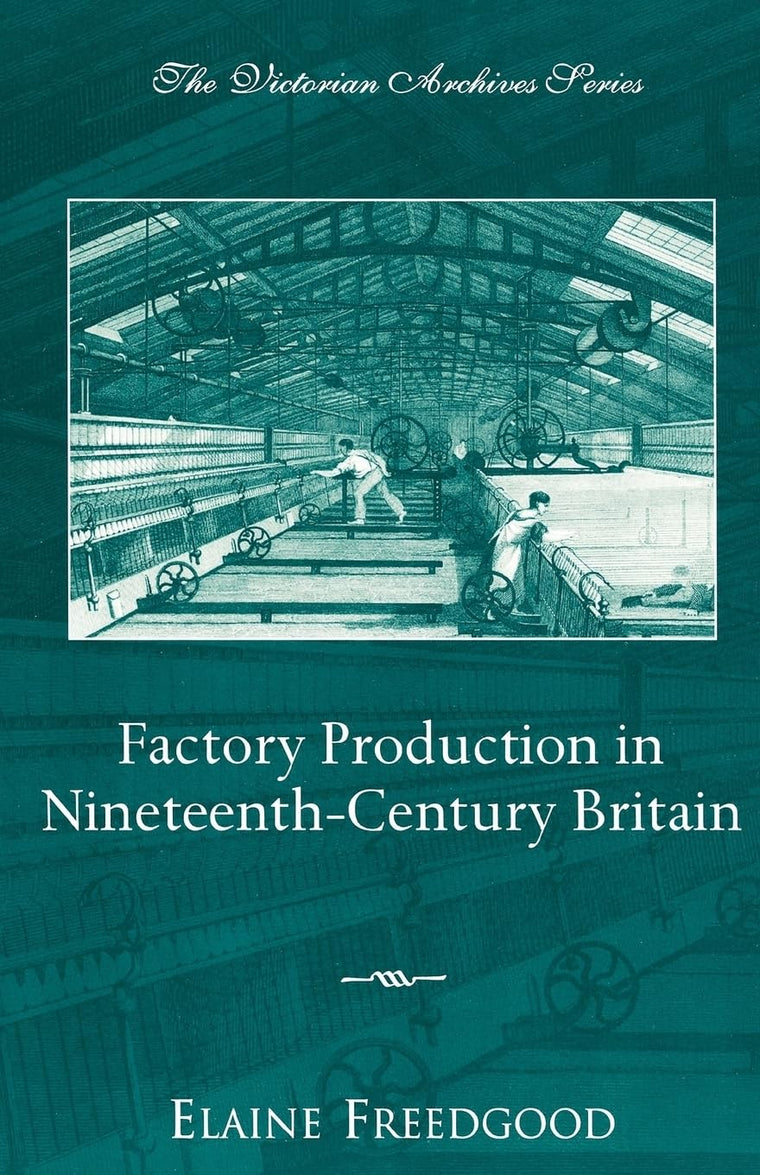 Factory Production in Nineteenth-Century Britain (Victorian Archives Series)