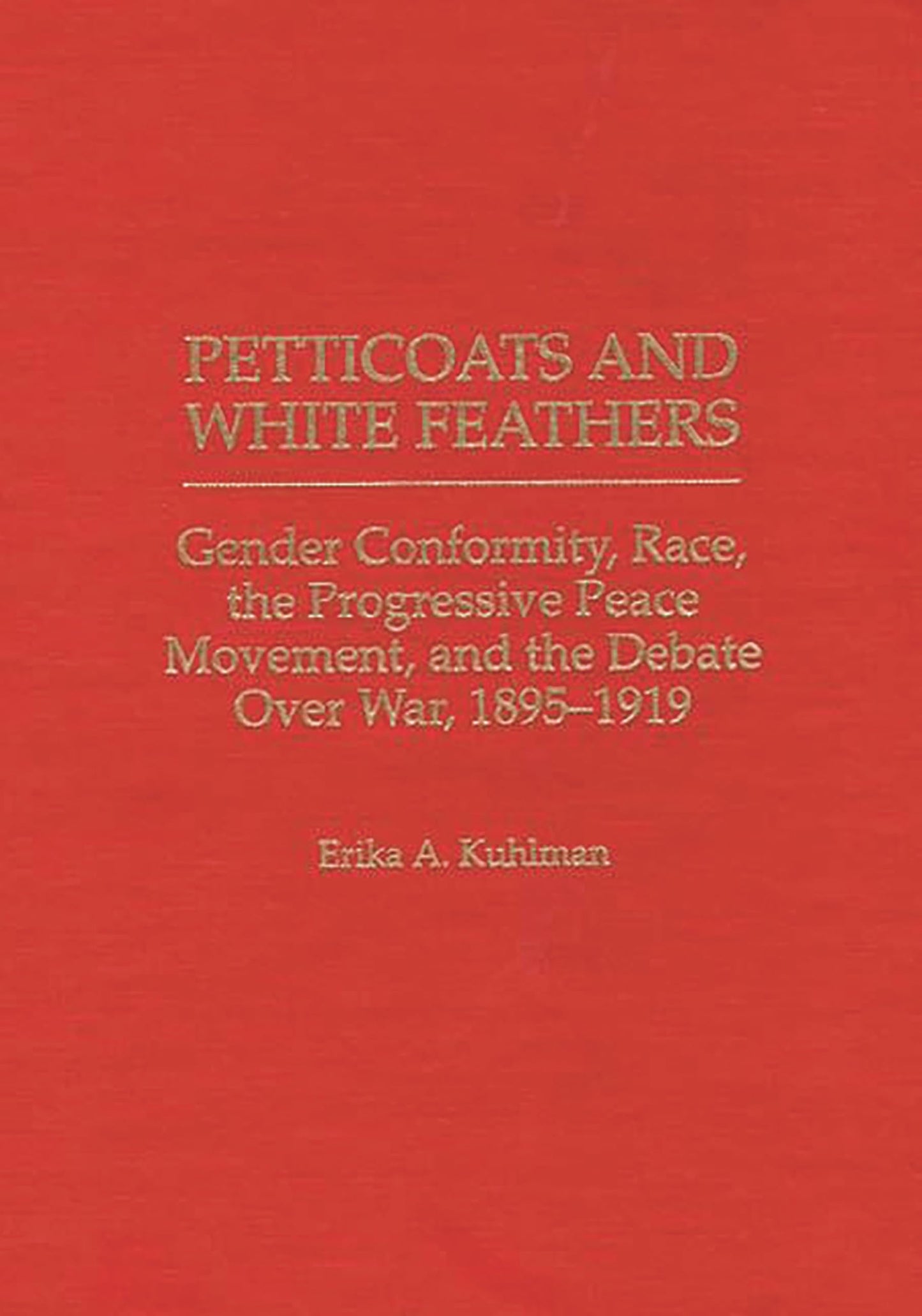 Petticoats and White Feathers: Gender Conformity, Race, the Progressive Peace Movement, and the Debate Over War, 1895-1919 (Contributions in Women's Studies)