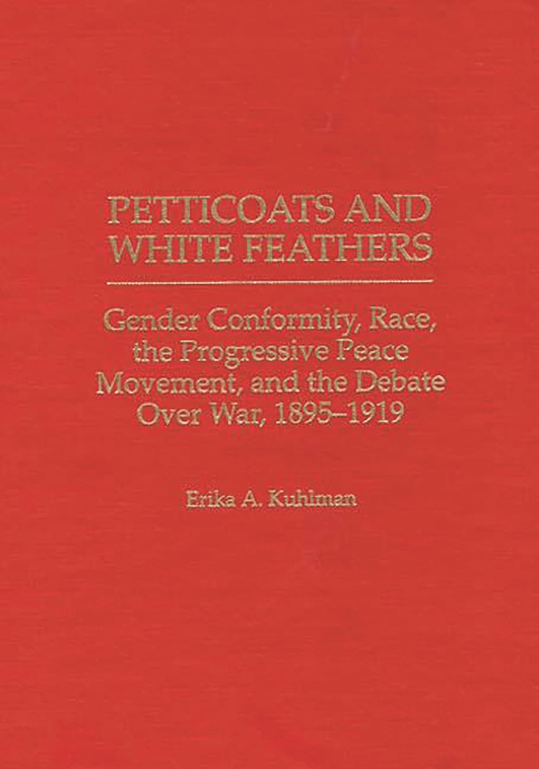 Petticoats and White Feathers: Gender Conformity, Race, the Progressive Peace Movement, and the Debate Over War, 1895-1919 (Contributions in Women's Studies)