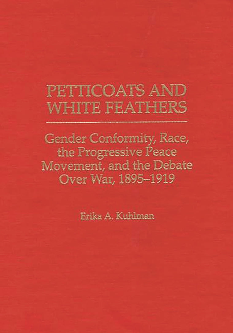 Petticoats and White Feathers: Gender Conformity, Race, the Progressive Peace Movement, and the Debate Over War, 1895-1919 (Contributions in Women's Studies)