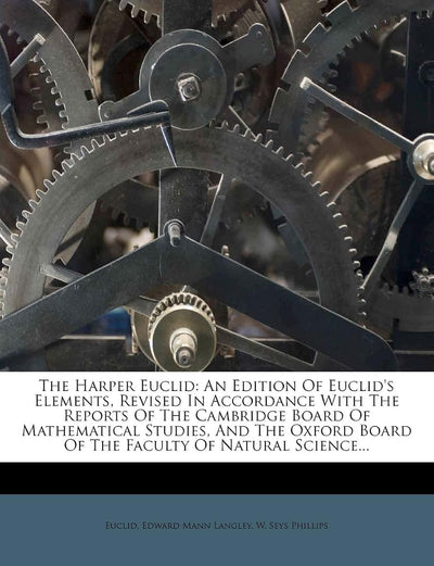 The Harper Euclid: An Edition Of Euclid's Elements, Revised In Accordance With The Reports Of The Cambridge Board Of Mathematical Studies, And The Oxford Board Of The Faculty Of Natural Science...