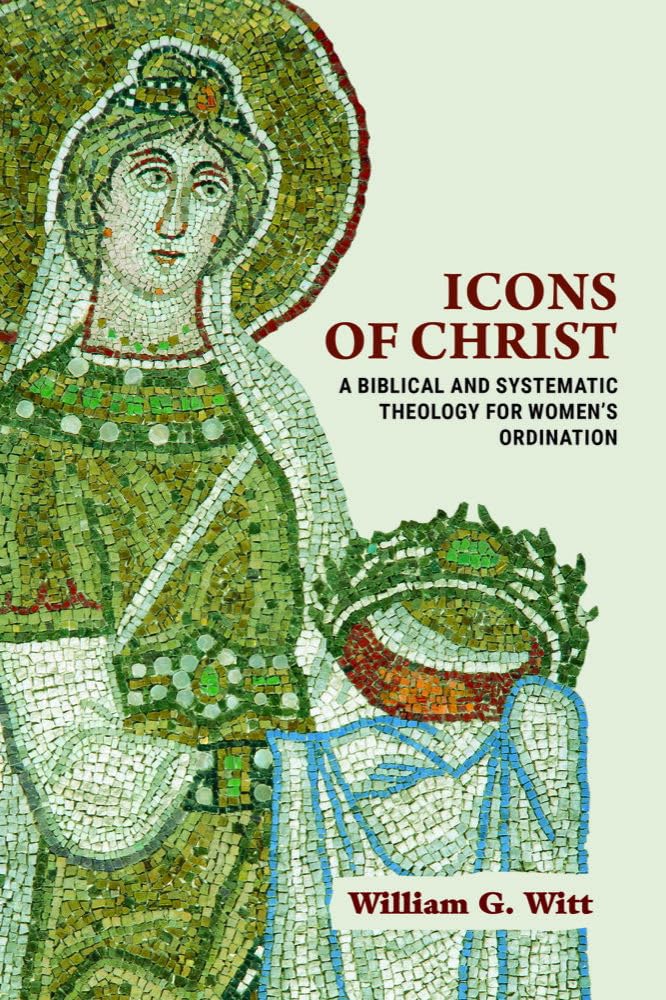 Icons of Christ: A Biblical and Systematic Theology for Women?s Ordination