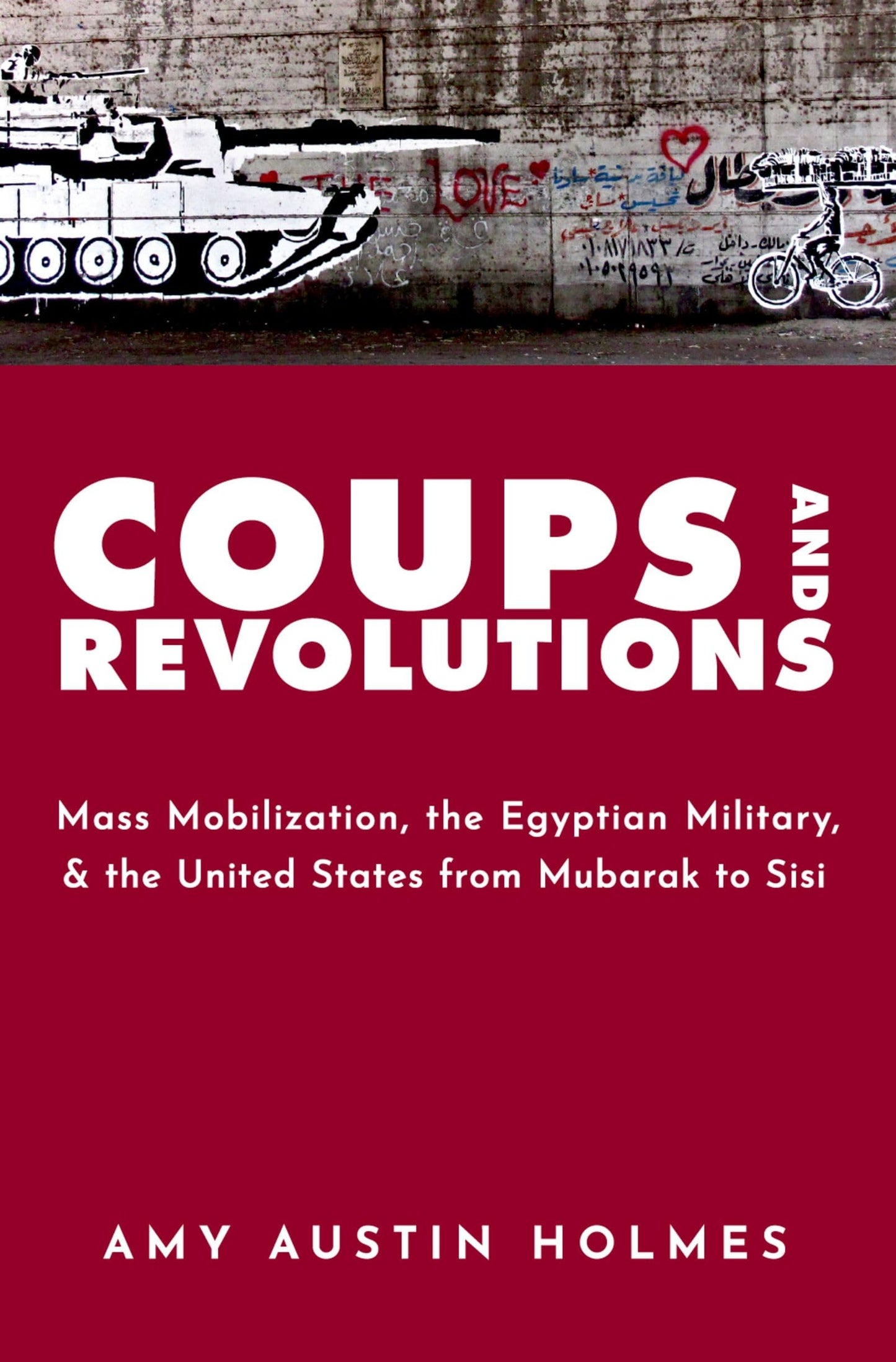 Coups and Revolutions: Mass Mobilization, the Egyptian Military, and the United States from Mubarak to Sisi