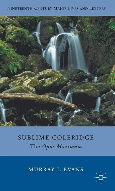 Sublime Coleridge: The Opus Maximum (Nineteenth-Century Major Lives and Letters)