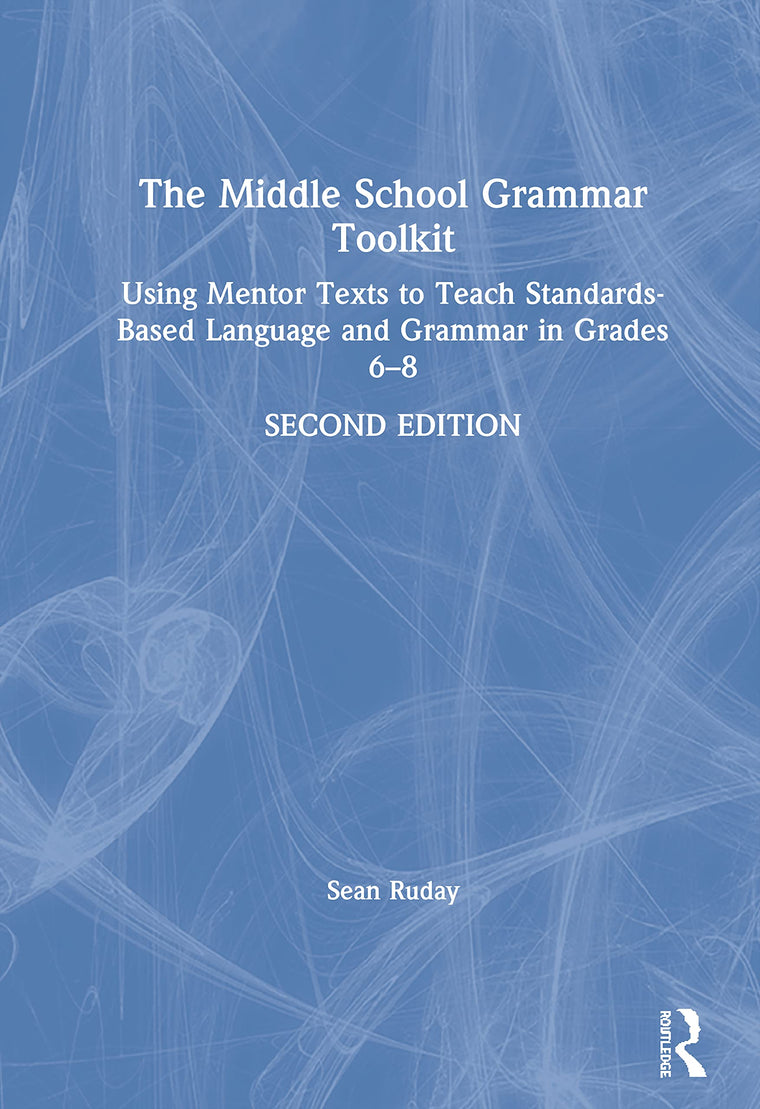 The Middle School Grammar Toolkit: Using Mentor Texts to Teach Standards-Based Language and Grammar in Grades 6-8