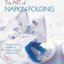The Art of Napkin Folding: Includes 20 step-by-step napkin folds plus finishing touches for the perfect table setting