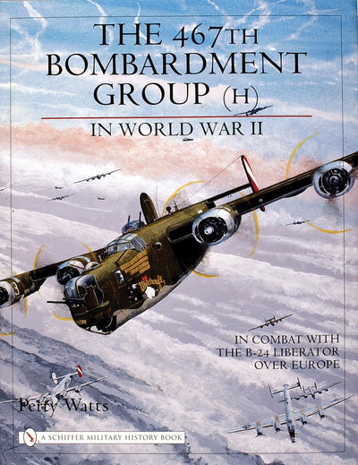 The 467th Bombardment Group (H) in World War II: In Combat With the B-24 Liberator over Europe (Schiffer Military History Book)