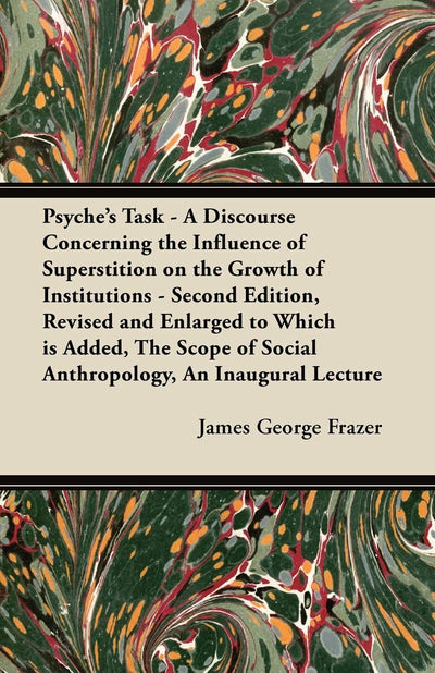 Psyche's Task - A Discourse Concerning the Influence of Superstition on the Growth of Institutions - Second Edition, Revised and Enlarged to Which is ... of Social Anthropology, An Inaugural Lecture