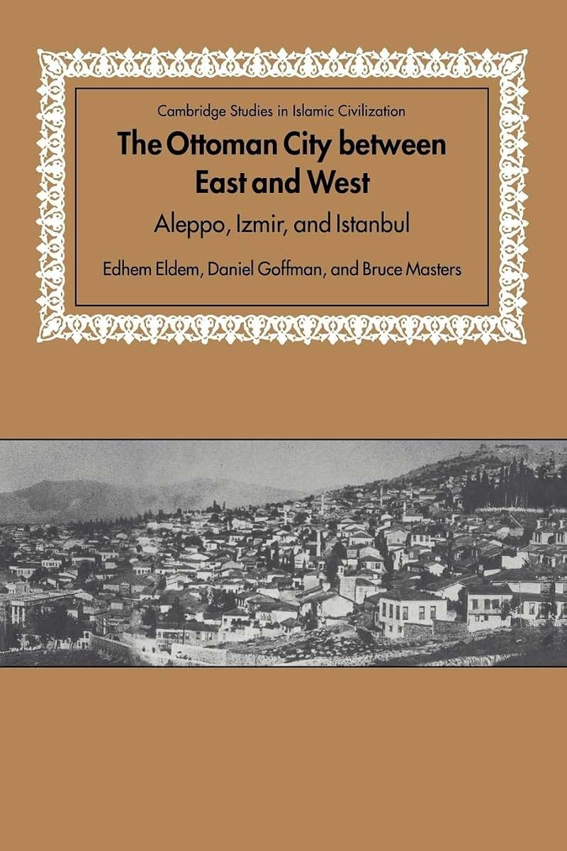 The Ottoman City between East and West: Aleppo, Izmir, and Istanbul (Cambridge Studies in Islamic Civilization)