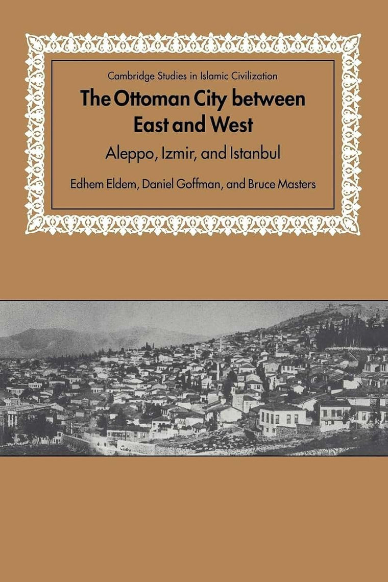 The Ottoman City between East and West: Aleppo, Izmir, and Istanbul (Cambridge Studies in Islamic Civilization)