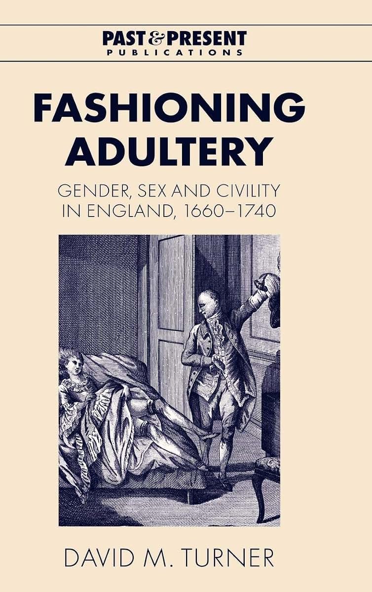 Fashioning Adultery: Gender, Sex and Civility in England, 1660-1740 (Past and Present Publications)