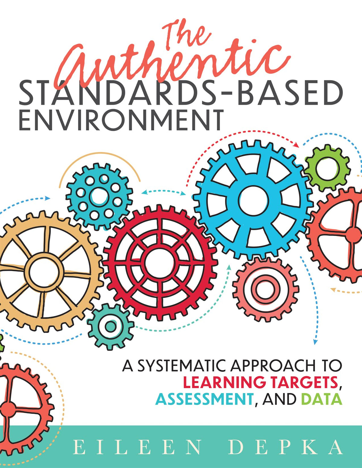 The Authentic Standards-Based Environment: A Systematic Approach to Learning Targets, Assessment, and Data (A practical guide to standards-based learning for teacher teams and educators)