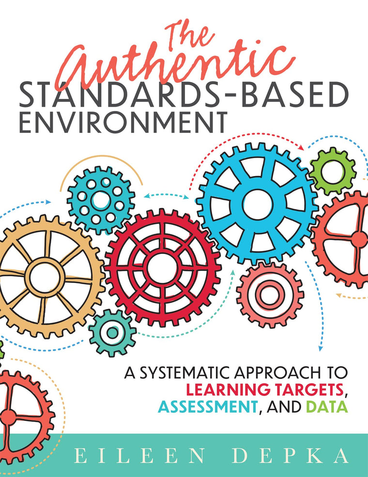The Authentic Standards-Based Environment: A Systematic Approach to Learning Targets, Assessment, and Data (A practical guide to standards-based learning for teacher teams and educators)