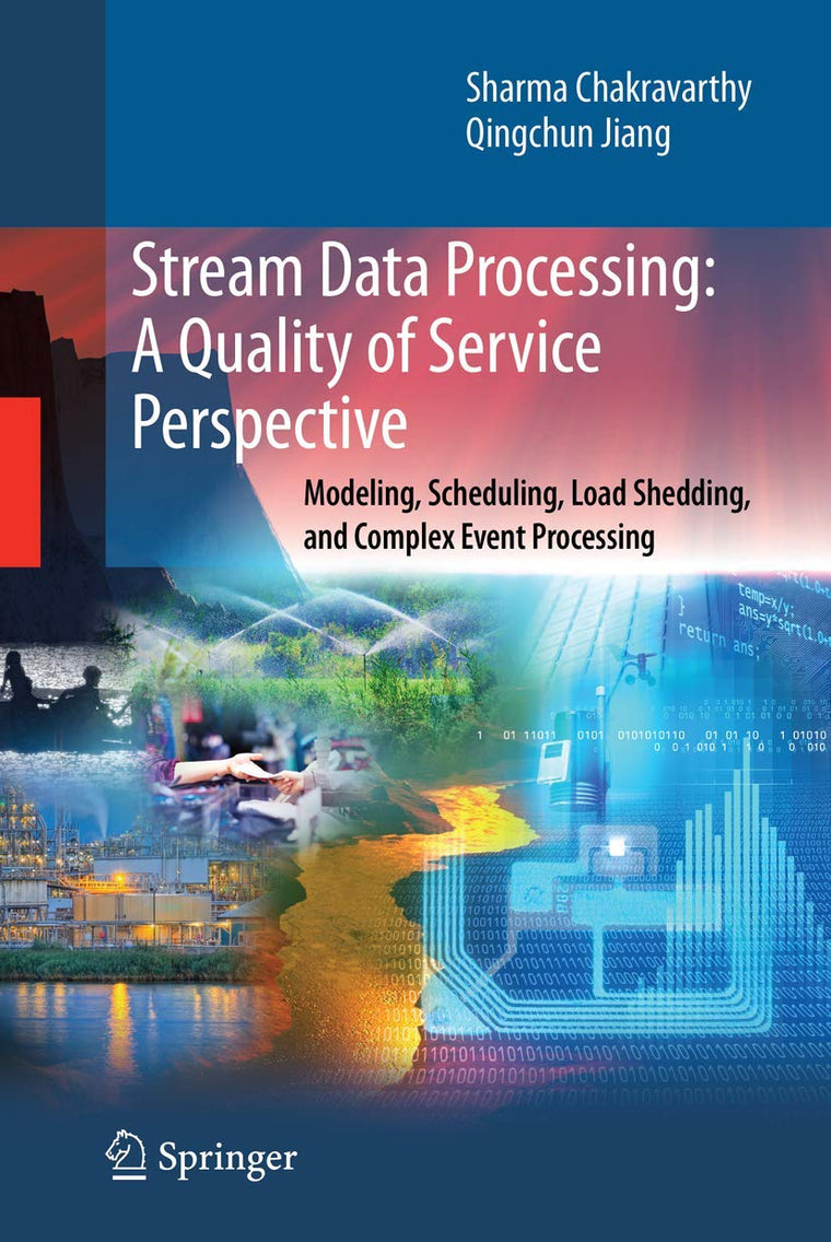 Stream Data Processing: A Quality of Service Perspective: Modeling, Scheduling, Load Shedding, and Complex Event Processing (Advances in Database Systems, 36)