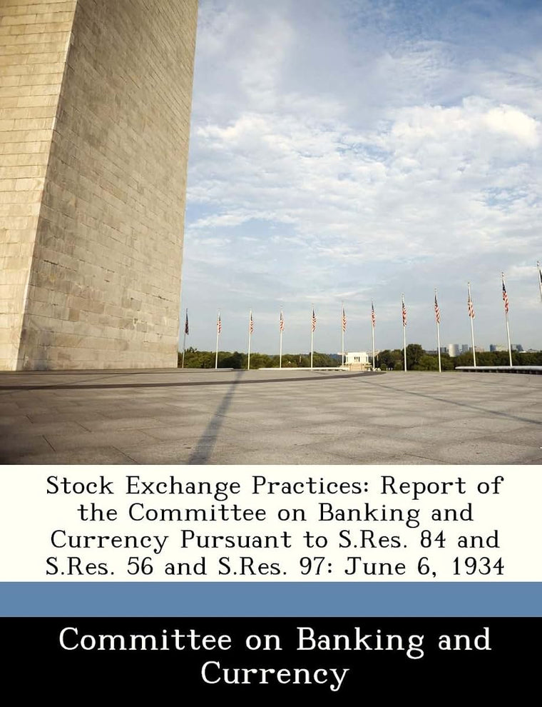 Stock Exchange Practices: Report of the Committee on Banking and Currency Pursuant to S.Res. 84 and S.Res. 56 and S.Res. 97: June 6, 1934