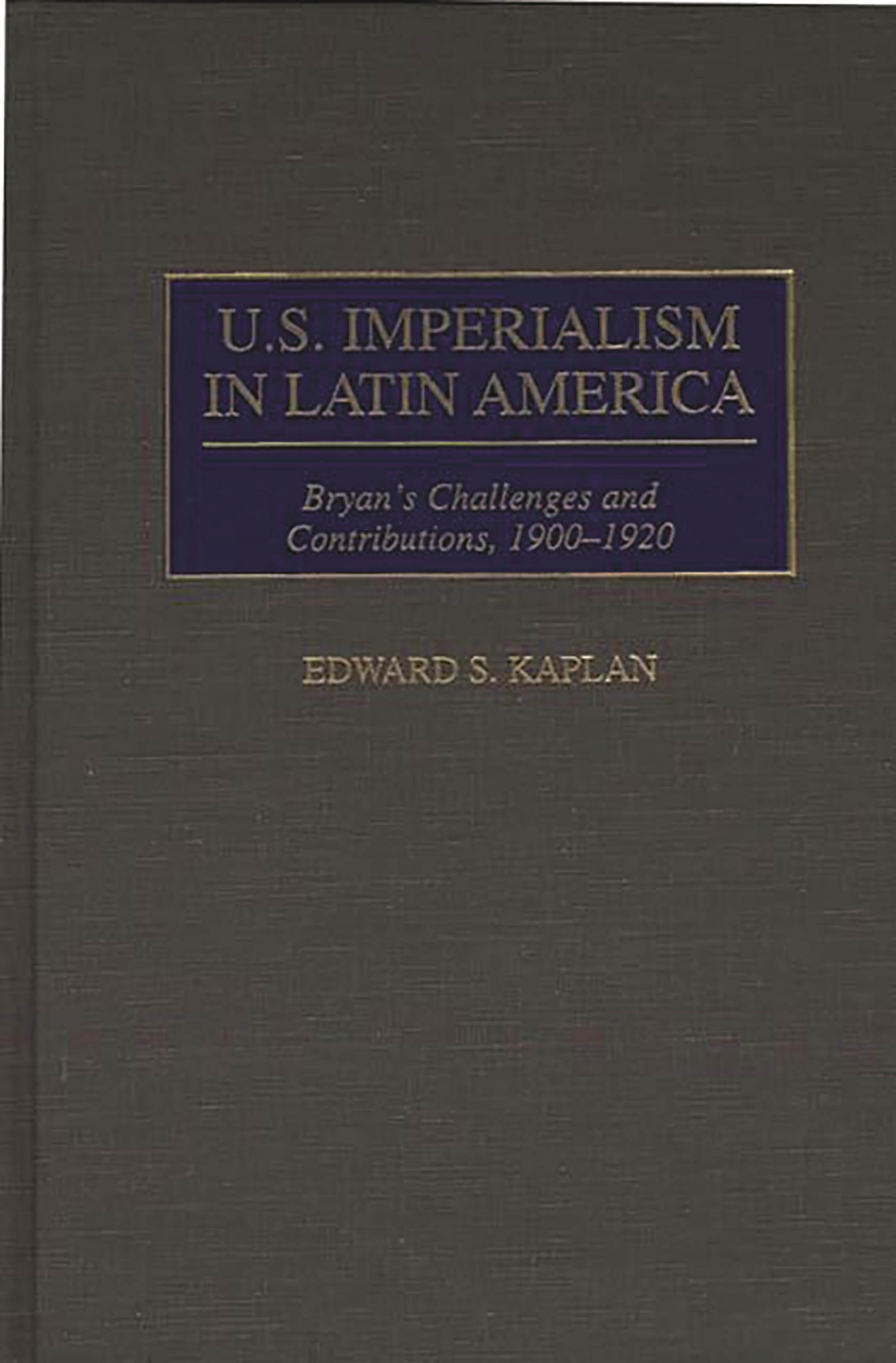 U.S. Imperialism in Latin America: Bryan's Challenges and Contributions, 1900-1920 (Contributions in Comparative Colonial Studies)