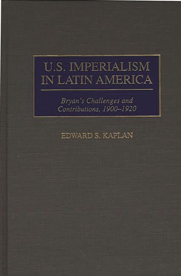 U.S. Imperialism in Latin America: Bryan's Challenges and Contributions, 1900-1920 (Contributions in Comparative Colonial Studies)