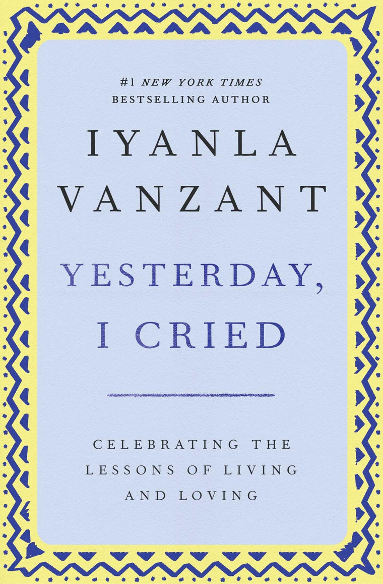 Yesterday, I Cried: Celebrating The Lessons Of Living And Loving