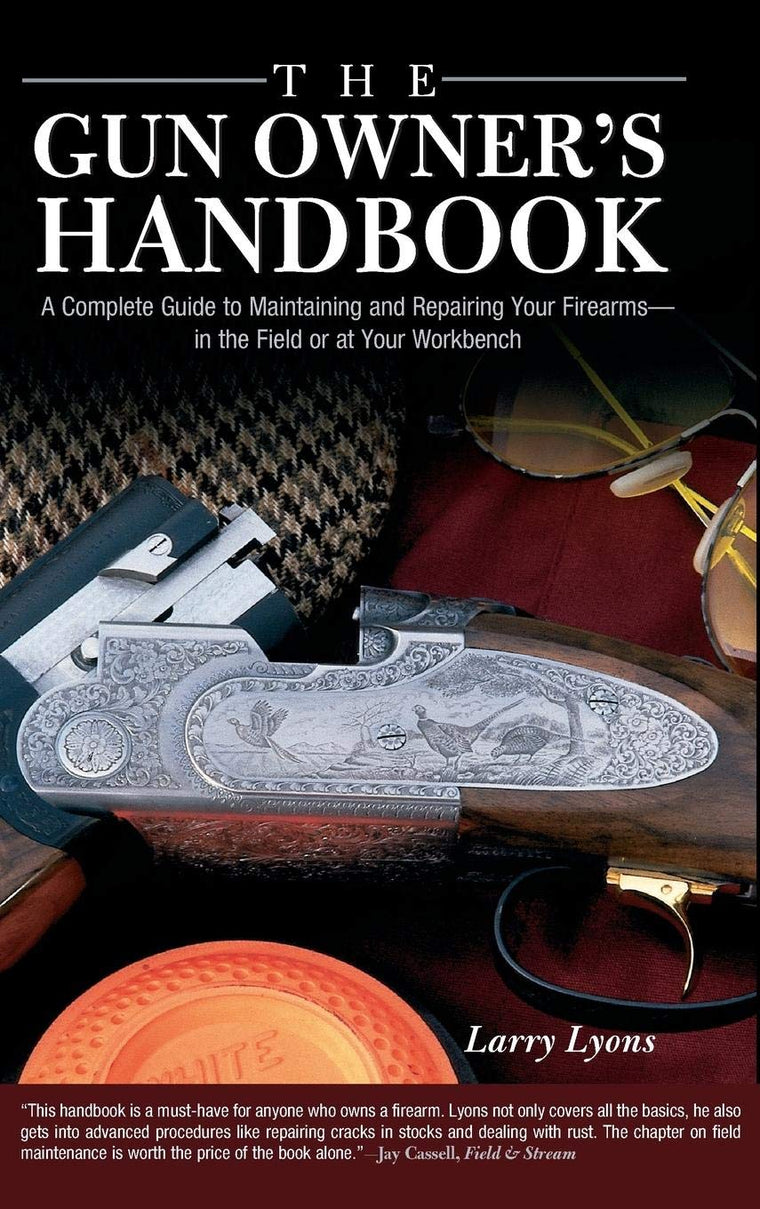 Gun Owner's Handbook: A Complete Guide To Maintaining And Repairing Your Firearms--In The Field Or At Your Workbench