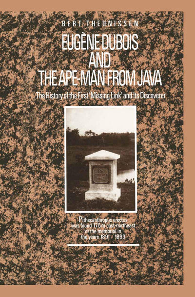 Eugne Dubois and the Ape-Man from Java: The History of the First Missing Link and Its Discoverer