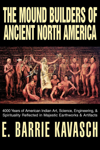 The Mound Builders of Ancient North America: 4000 Years of American Indian Art, Science, Engineering, & Spirituality Reflected in Majestic Earthworks & Artifacts