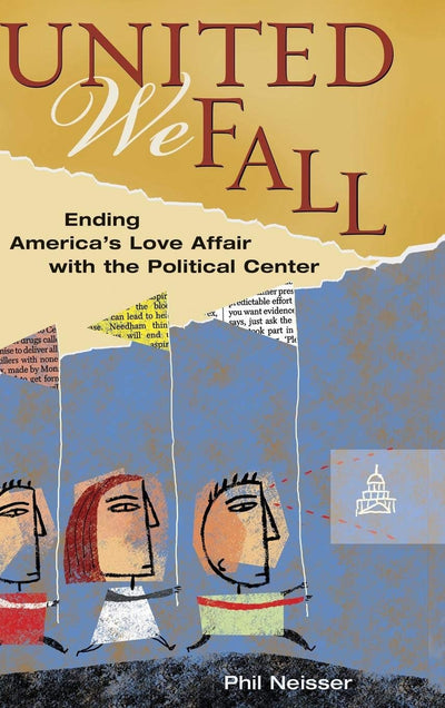 United We Fall: Ending America's Love Affair with the Political Center