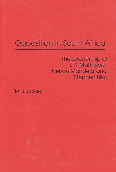 Opposition in South Africa: The Leadership of Z. K. Matthews, Nelson Mandela, and Stephen Biko