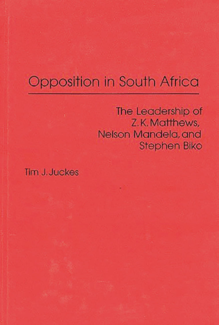 Opposition in South Africa: The Leadership of Z. K. Matthews, Nelson Mandela, and Stephen Biko