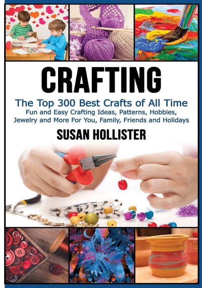 Crafting: The Top 300 Best Crafts: Fun and Easy Crafting Ideas, Patterns, Hobbies, Jewelry and More For You, Family, Friends and Holidays (Have Fun ... Sewing Decorating Woodworking Painting Guide)