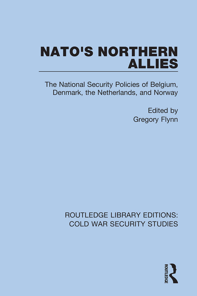 NATO's Northern Allies: The National Security Policies of Belgium, Denmark, the Netherlands, and Norway (Routledge Library Editions: Cold War Security Studies)