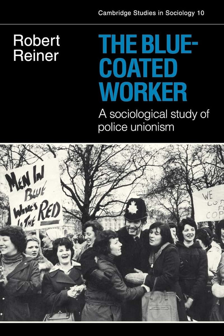 The Blue-Coated Worker: A Sociological Study of Police Unionism (Cambridge Studies in Sociology, Series Number 10)