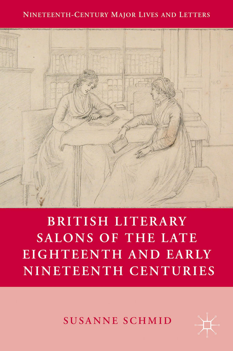 British Literary Salons of the Late Eighteenth and Early Nineteenth Centuries (Nineteenth-Century Major Lives and Letters)