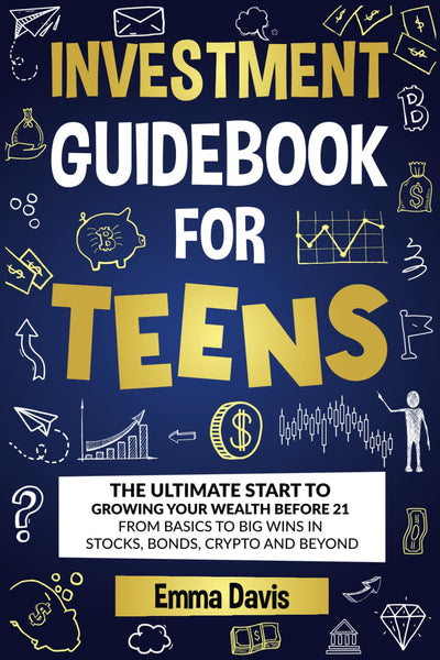Investment Guidebook For Teens: The Ultimate Start To Growing Your Wealth Before 21 From Basics To Big Wins In Stocks, Bonds, Crypto And Beyond (The ... Confidence, Success and Independence)