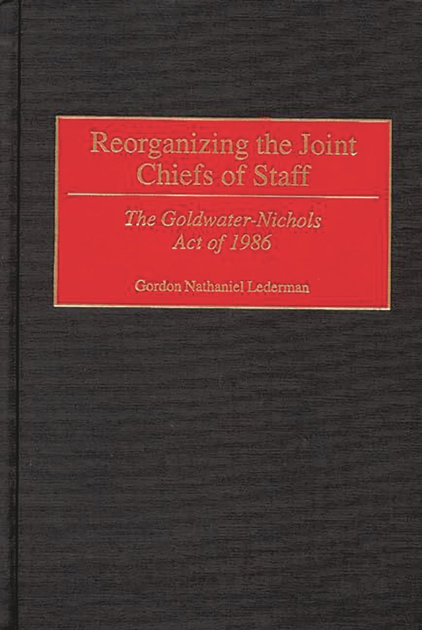 Reorganizing the Joint Chiefs of Staff: The Goldwater-Nichols Act of 1986 (Contributions in Military Studies)