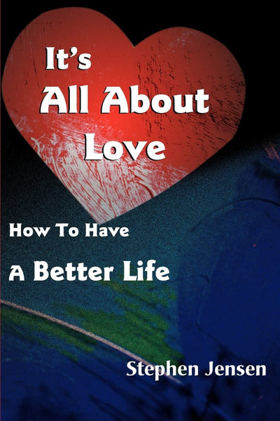 It's All About Love: How To Have A Better Life