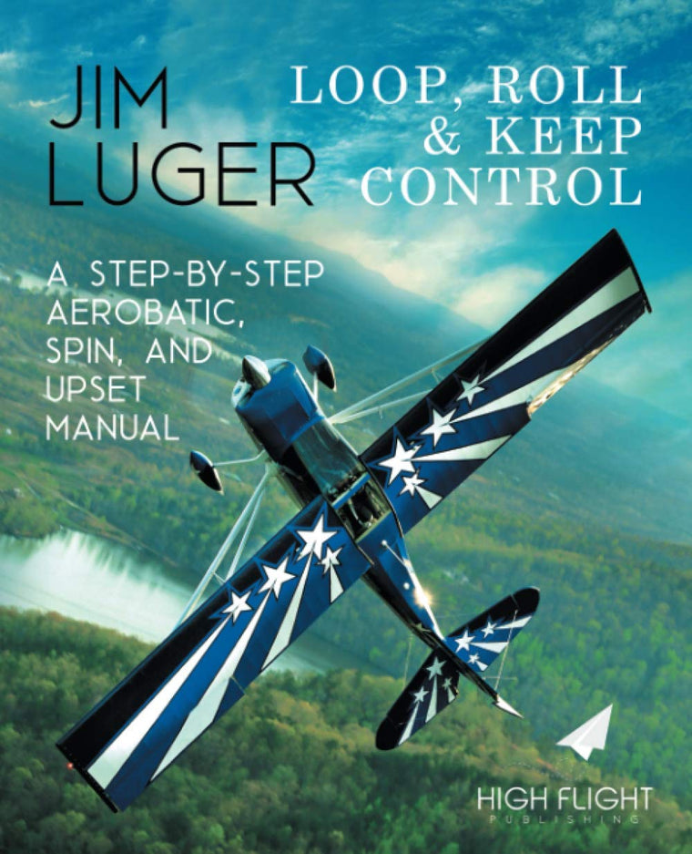 Loop, Roll, and Keep Control: A Step-By-Step Aerobatic, Spin, and Upset Manual