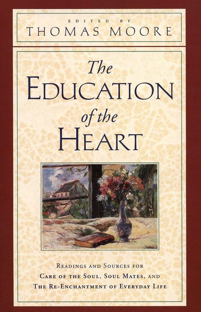 The Education of the Heart: Readings and Sources for Care of the Soul, Soul Mates, and The Re-Enchantment of Everyday Life