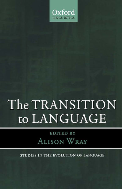 The Transition to Language (Oxford Studies in the Evolution of Language)