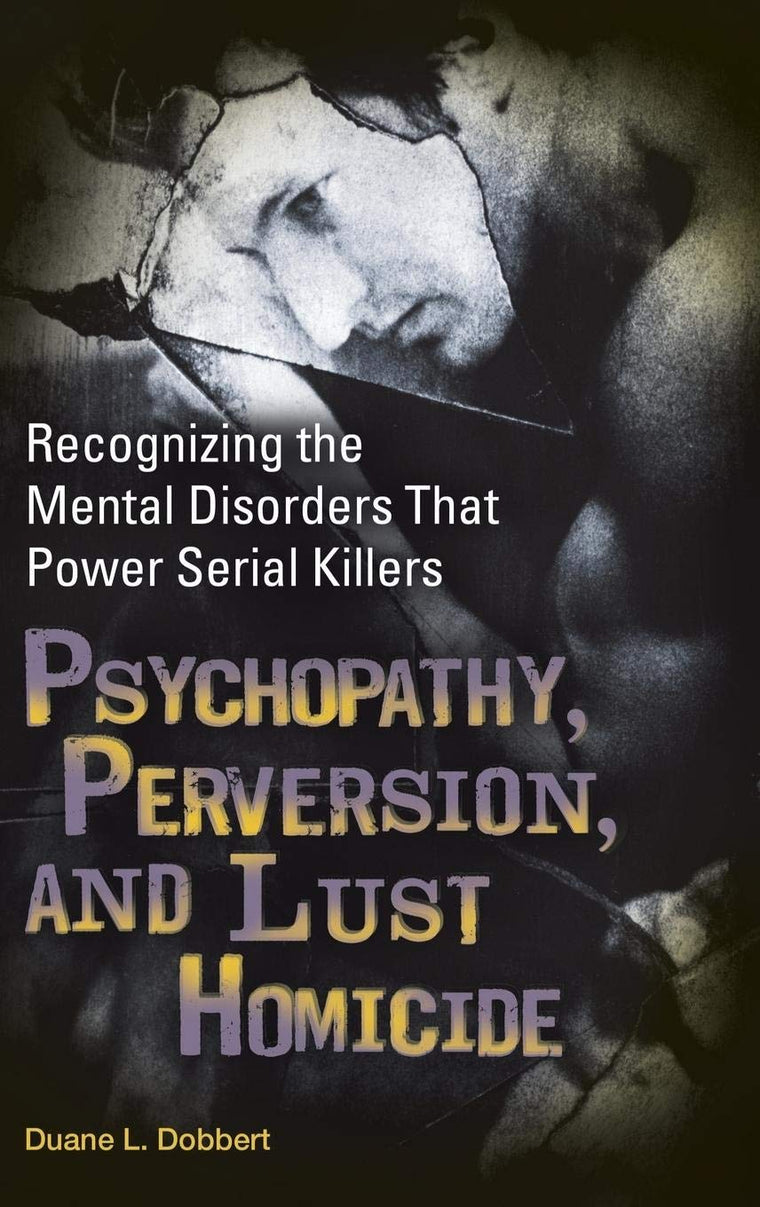 Psychopathy, Perversion, and Lust Homicide: Recognizing the Mental Disorders That Power Serial Killers (Forensic Psychology)